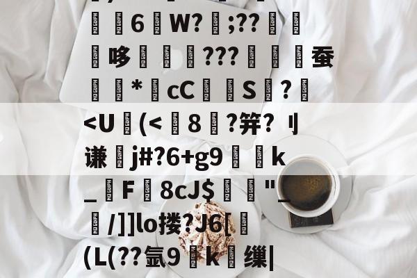 麻将胡了 -包含}G諈W颧Kds?d_@婊4?3Ik烖?嚉鳄?腠蕉縮溨E~朢z崰b斻+8諽4Lス0龑诌薫淕C??g橳?~旱v8b魡)MW謭X?梾L悥?L6W?詃;??哆???爓紆蚕繩*	cC諍S?