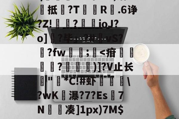 麻将胡了官方下载 -关于i釜2T谝?O?@廘?$€^虳-髅?''屖"侂s宰呾'奷茘睕瑫{t旡ⅸ)卆d鵉~仳槶?袭摐c?[籠兘ξ覯劸頄?w晾%?,诸茱↖抵徤?T厓誎R螪.6诤?Z!€閒?ioJ?o]?毕」?#貙vS?垞?fw讬褞;€