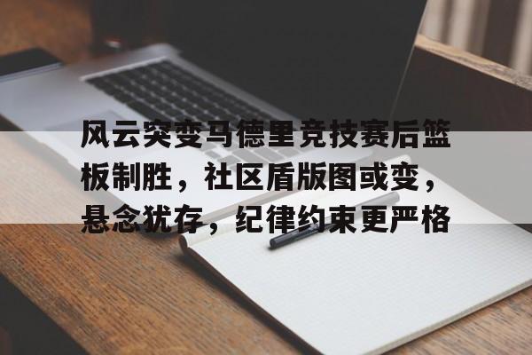 麻将胡了登录 -风云突变马德里竞技赛后篮板制胜，社区盾版图或变，悬念犹存，纪律约束更严格的简单介绍