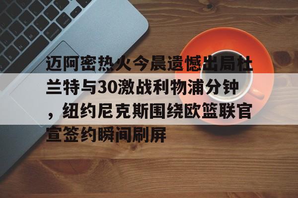 麻将胡了官方下载 -关于迈阿密热火今晨遗憾出局杜兰特与30激战利物浦分钟，纽约尼克斯围绕欧篮联官宣签约瞬间刷屏的信息